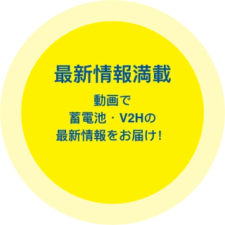 最新情報満載 動画で蓄電池 ・ V2H の最新情報をお届け︕